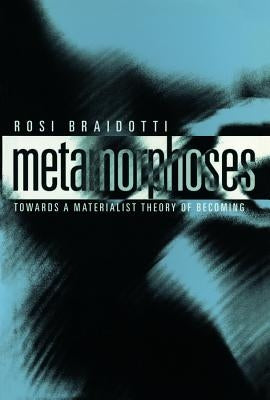 Metamorphoses: Towards a Materialist Theory of Becoming by Braidotti, Rosi