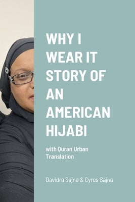 Why I Wear It Story of an American Hijabi: with Quran Urban Translation by Sajna, Cyrus