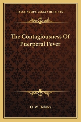 The Contagiousness of Puerperal Fever by Holmes, O. W.