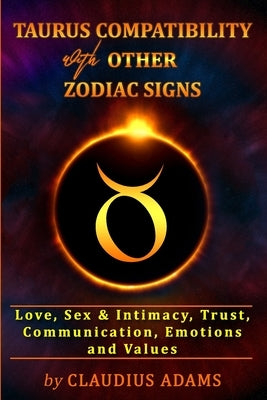Taurus Compatibility With Other Zodiac Signs: Love, Sex & Intimacy, Trust, Communication, Values, Emotions - Compatibility Astrology - Taurus Gifts Fo by Adams, Claudius