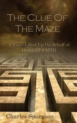 The Clue of the Maze: A Voice Lifted up on behalf of Honest Faith by Spurgeon, Charles H.