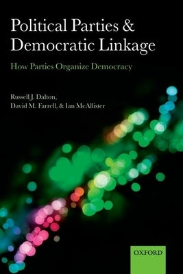 Political Parties and Democratic Linkage: How Parties Organize Democracy by Dalton, Russell J.