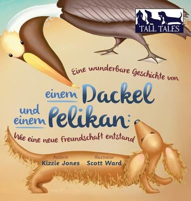 Eine wunderbare Geschichte von einem Dackel und einem Pelikan (German/English Bilingual Hard Cover): Wie eine neue Freundschaft entstand (Tall Tales # by Jones, Kizzie