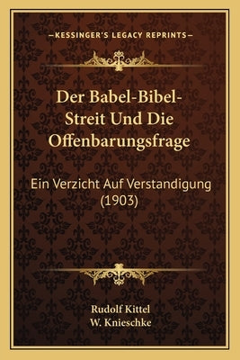 Der Babel-Bibel-Streit Und Die Offenbarungsfrage: Ein Verzicht Auf Verstandigung (1903) by Kittel, Rudolf