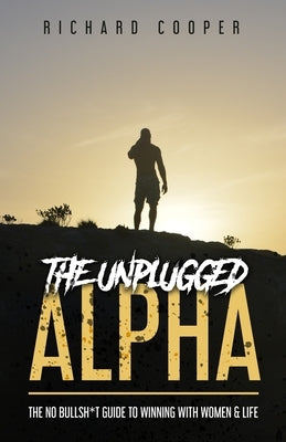 The Unplugged Alpha: The No Bullsh*t Guide To Winning With Women & Life by Tomassi, Rollo