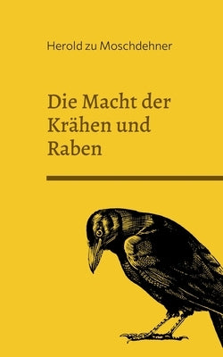Die Macht der Krähen und Raben: Wie sie die Menschheit lenken by Zu Moschdehner, Herold
