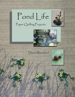 Pond Life: Paper Quilling Projects by Woodard, Dana