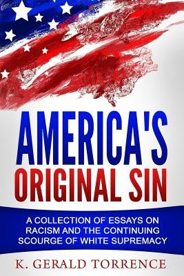America's Original Sin: A Collection of Essays on Racism and the Continuing Scourge of White Supremacy by Torrence, K. Gerald