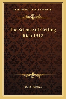 The Science of Getting Rich 1912 by Wattles, W. D.