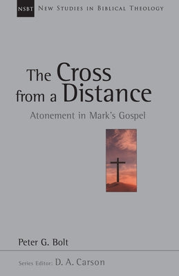The Cross from a Distance: Atonement in Mark's Gospel by Bolt, Peter G.
