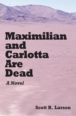 Maximilian and Carlotta Are Dead by Larson, Scott R.