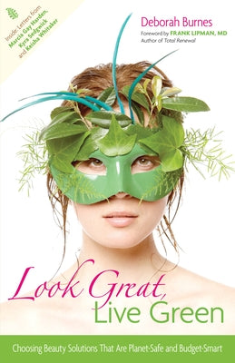Look Great, Live Green: Choosing Beauty Solutions That Are Planet-Safe and Budget-Smart by Burnes, Deborah