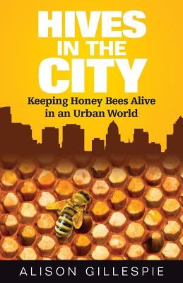 Hives in the City: Keeping Honey Bees Alive in an Urban World by Gillespie, Alison