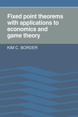 Fixed Point Theorems with Applications to Economics and Game Theory by Border, Kim C.