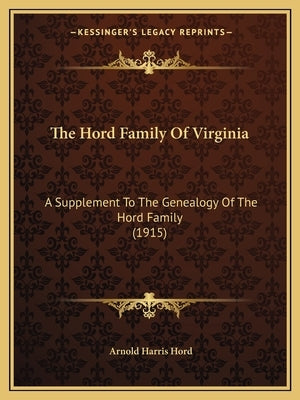 The Hord Family Of Virginia: A Supplement To The Genealogy Of The Hord Family (1915) by Hord, Arnold Harris