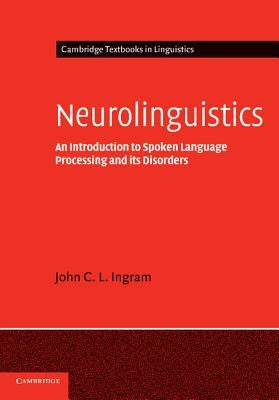 Neurolinguistics: An Introduction to Spoken Language Processing and Its Disorders by Ingram, John C. L.