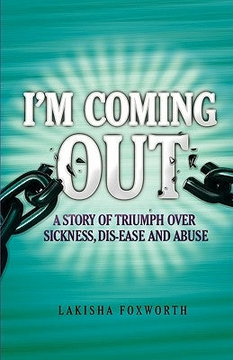 I'm Coming Out, a Story of Triumph Over Sickness, Dis-Ease and Abuse by Foxworth, Lakisha