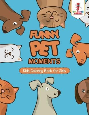 Funny Pet Moments: Kids Coloring Book for Girls by Coloring Bandit