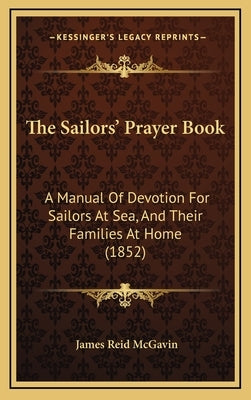 The Sailors' Prayer Book: A Manual Of Devotion For Sailors At Sea, And Their Families At Home (1852) by McGavin, James Reid