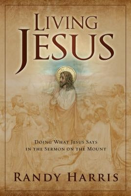 Living Jesus: Doing What Jesus Says in the Sermon on the Mount by Harris, Randy