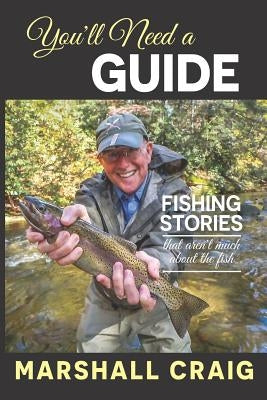You'll Need A Guide: Fishing Stories That Aren't Much About the Fish by Craig, Marshall