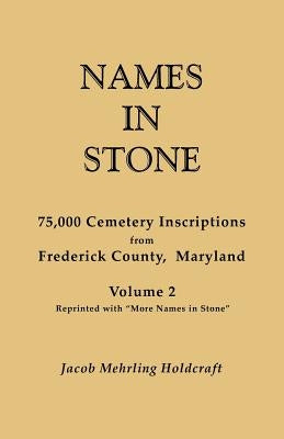 Names in Stone. 75,000 Cemetery Inscriptions from Frederick County, Maryland. Volume 2, Reprinted with More Names in Stone by Holdcraft, Jacob Mehrling