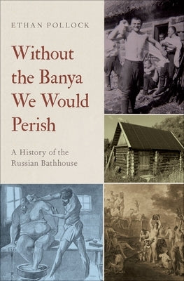 Without the Banya We Would Perish: A History of the Russian Bathhouse by Pollock, Ethan