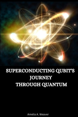 Superconducting qubit's journey through quantum by Weaver, Amelia A.