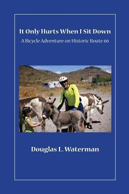It Only Hurts When I Sit Down: A Bicycle Adventure on Historic Route 66 by Waterman, Douglas L.