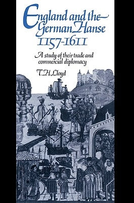 England and the German Hanse, 1157-1611: A Study of Their Trade and Commercial Diplomacy by Lloyd, T. H.