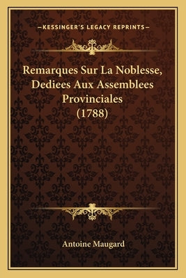 Remarques Sur La Noblesse, Dediees Aux Assemblees Provinciales (1788) by Maugard, Antoine