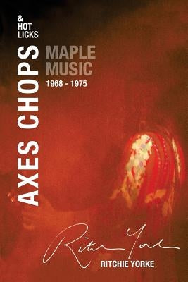 Axes Chops & Hot Licks: Maple Music 1968 - 1975 by Yorke, Ritchie