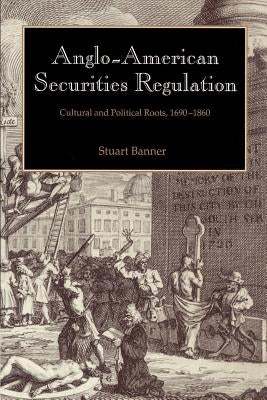 Anglo-American Securities Regulation: Cultural and Political Roots, 1690 1860 by Banner, Stuart