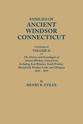 Families of Ancient Windsor, Connecticut. Volume II: Genealogies and Biographies of The History and Genealogies of Ancient Windsor, Connecticut, Incl by Stiles, Henry R.