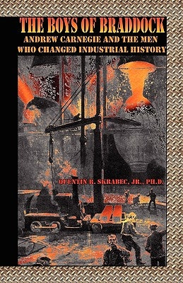 The Boys of Braddock: Andrew Carnegie and the Men Who Changed Industrial History by Skrabec, Quentin R. Jr.