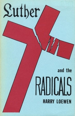 Luther and the Radicals: Another Look at Some Aspects of the Struggle Between Luther and the Radical Reformers by Loewen, Harry