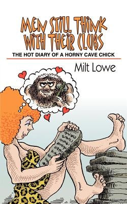 Men Still Think With Their Clubs: The hot diary of a horny cave chick by Lowe, Milt