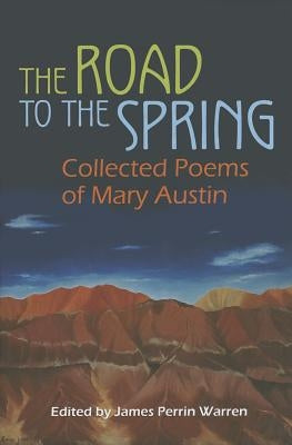 The Road to the Spring: Collected Poems of Mary Austin by Warren, James Perrin