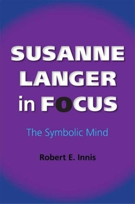 Susanne Langer in Focus: The Symbolic Mind by Innis, Robert E.