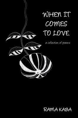When It Comes to Love: a collection of poems by Kaba, Rama
