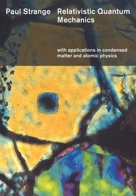 Relativistic Quantum Mechanics: With Applications in Condensed Matter and Atomic Physics by Strange, Paul