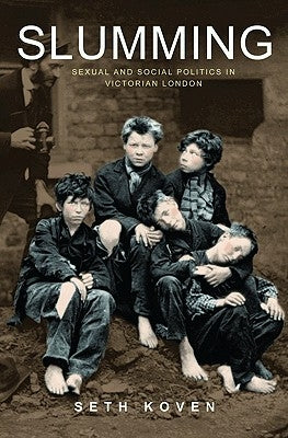 Slumming: Sexual and Social Politics in Victorian London by Koven, Seth
