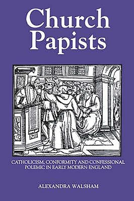 Church Papists: Catholicism, Conformity and Confessional Polemic in Early Modern England by Walsham, Alexandra M.