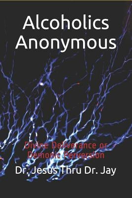 Alcoholics Anonymous: Divine Deliverance or Demonic Perversion by Jallah, John K.