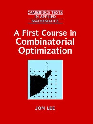 A First Course in Combinatorial Optimization by Lee, Jon