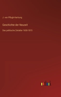 Geschichte der Neuzeit: Das politische Zeitalter 1650-1815 by Pflugk-Harttung, J. Von