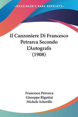 Il Canzoniere Di Francesco Petrarca Secondo L'Autografo (1908) by Petrarca, Francesco