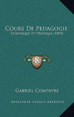 Cours De Pedagogie: Theorique Et Pratique (1895) by Compayre, Gabriel