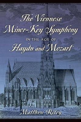 Viennese Minor-Key Symphony in the Age of Haydn and Mozart by Riley, Matthew