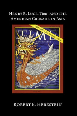 Henry R. Luce, Time, and the American Crusade in Asia by Herzstein, Robert E.